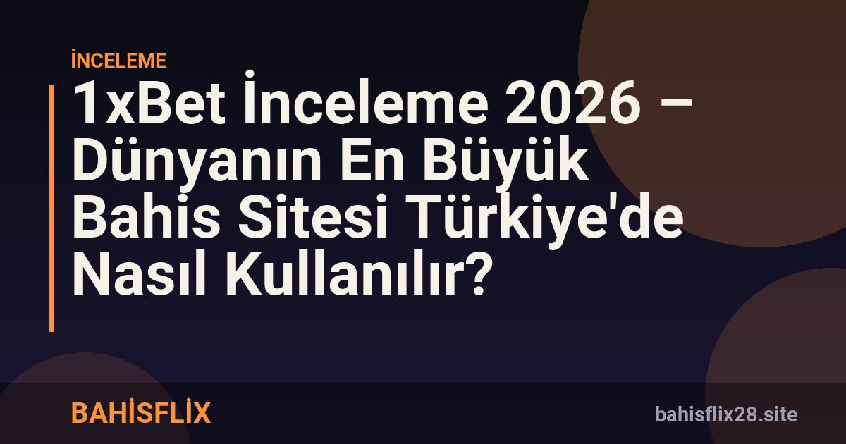 1xBet İnceleme 2026 – Dünyanın En Büyük Bahis Sitesi Türkiye'de Nasıl Kullanılır?