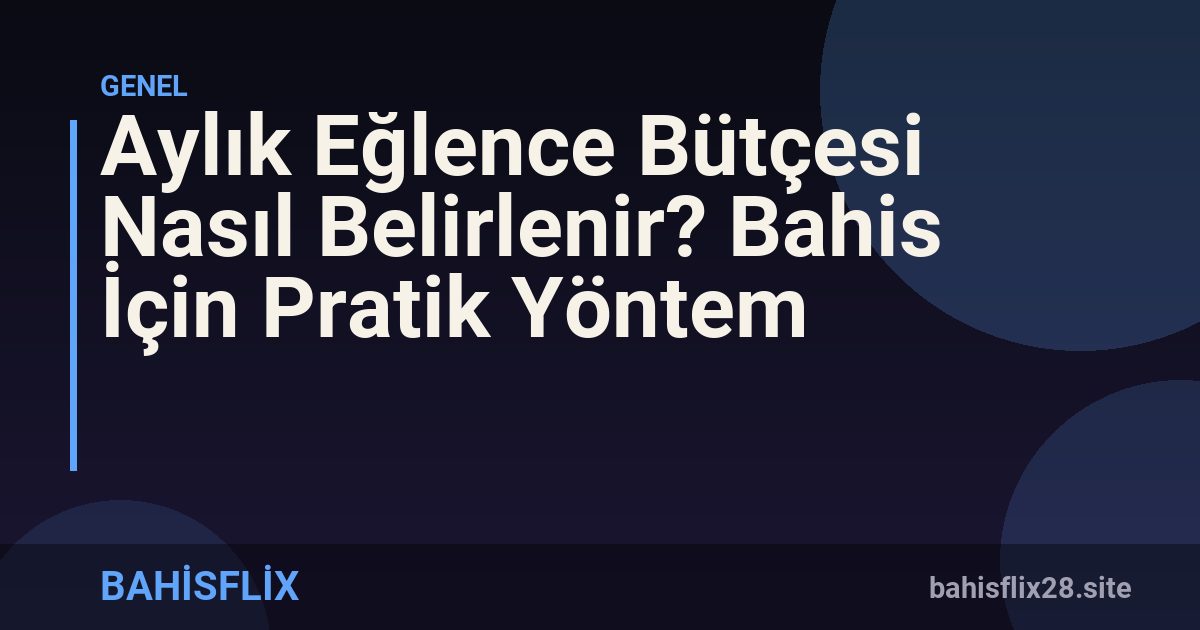 Aylık Eğlence Bütçesi Nasıl Belirlenir? Bahis İçin Pratik Yöntem