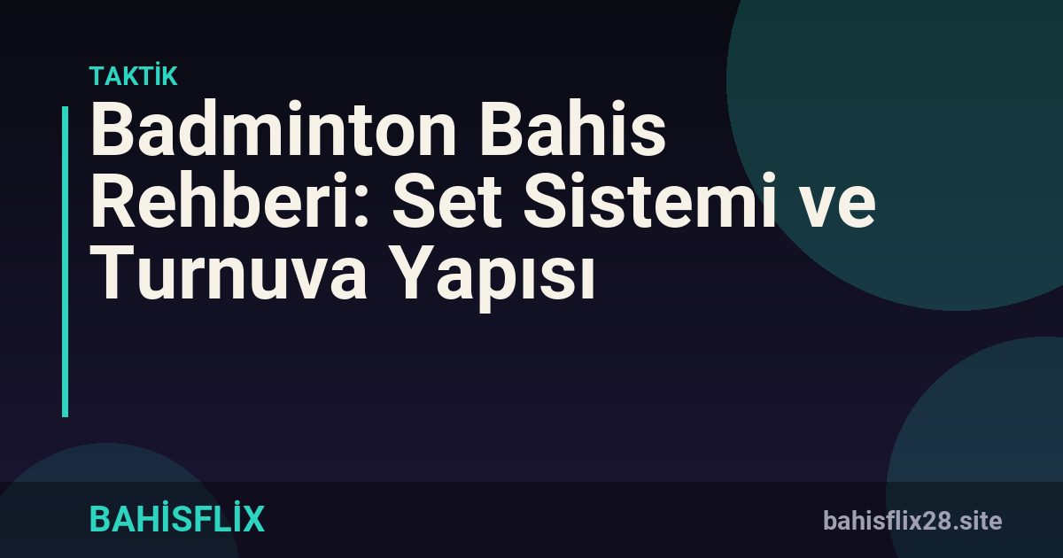 Badminton Bahis Rehberi: Set Sistemi ve Turnuva Yapısı