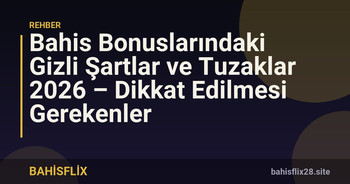 Bahis Bonuslarındaki Gizli Şartlar ve Tuzaklar 2026 – Dikkat Edilmesi Gerekenler