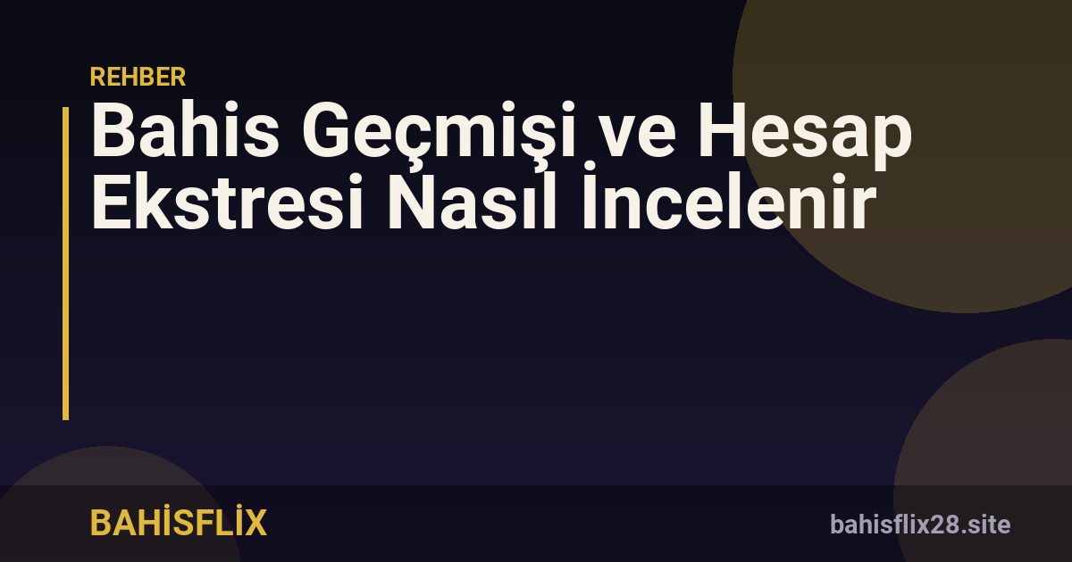 Bahis Geçmişi ve Hesap Ekstresi Nasıl İncelenir