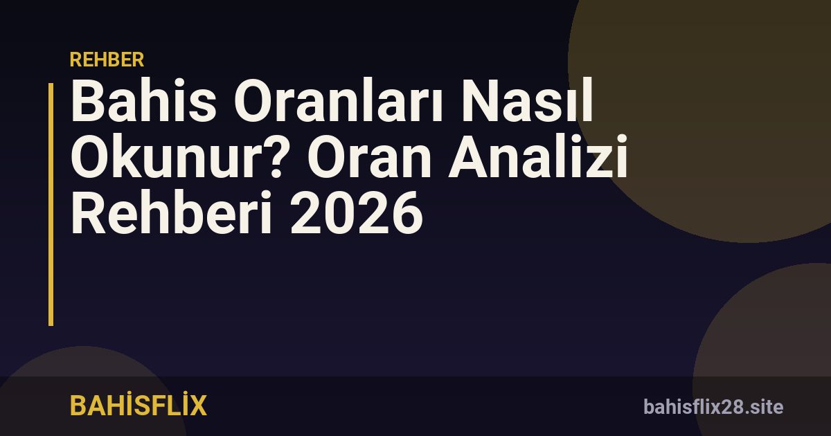Bahis Oranları Nasıl Okunur? Oran Analizi Rehberi 2026
