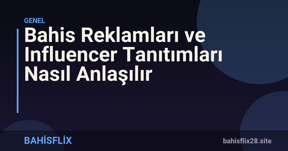 Bahis Reklamları ve Influencer Tanıtımları Nasıl Anlaşılır