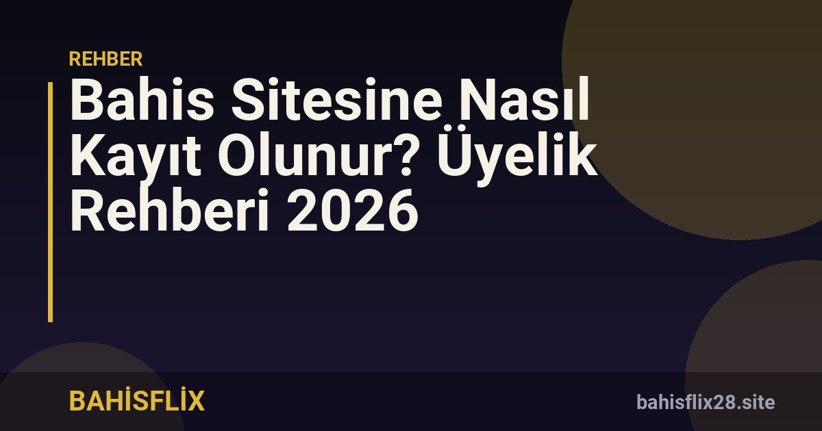 Bahis Sitesine Nasıl Kayıt Olunur? Üyelik Rehberi 2026