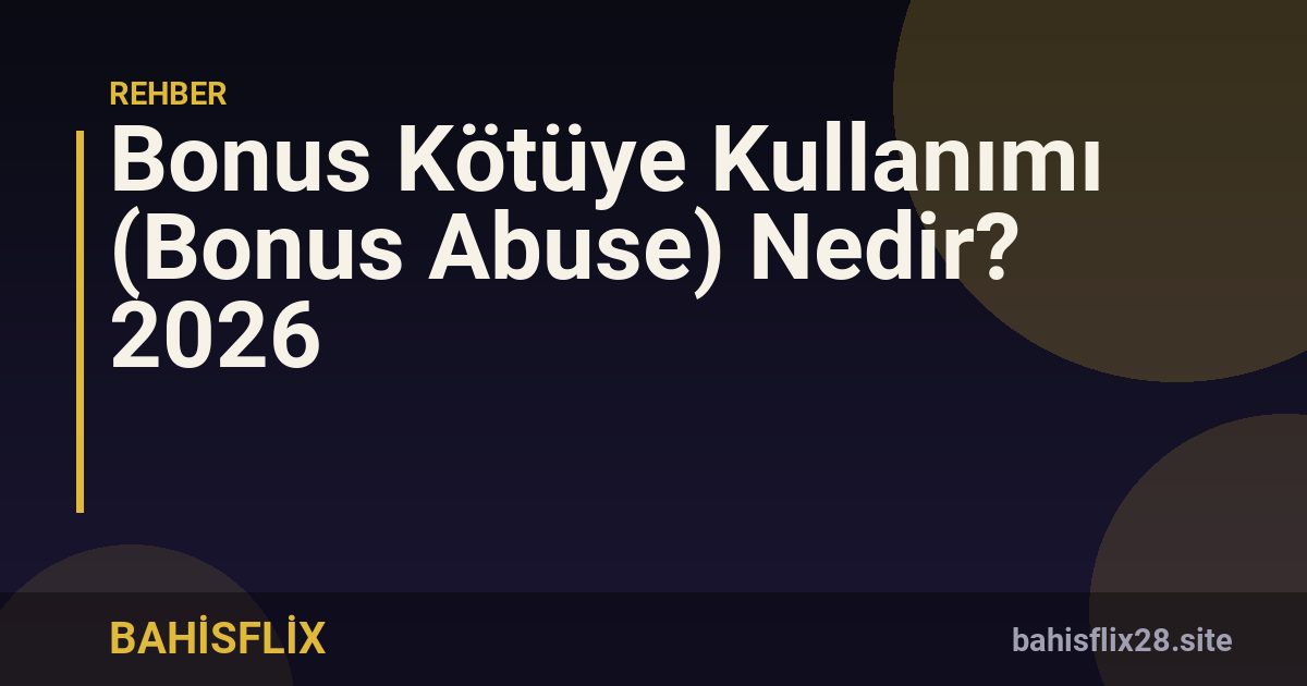 Bonus Kötüye Kullanımı (Bonus Abuse) Nedir? 2026