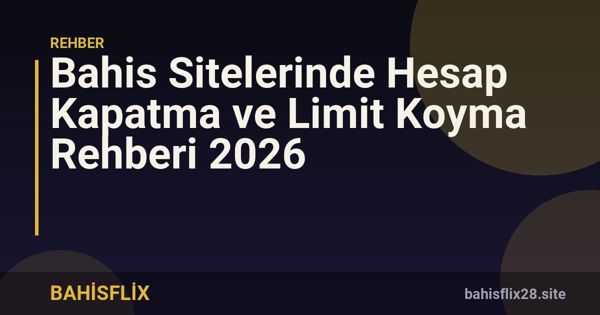 Bahis Sitelerinde Hesap Kapatma ve Limit Koyma Rehberi 2026