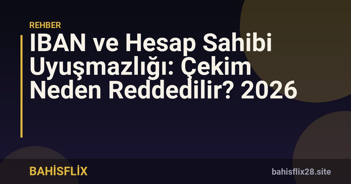 IBAN ve Hesap Sahibi Uyuşmazlığı: Çekim Neden Reddedilir? 2026