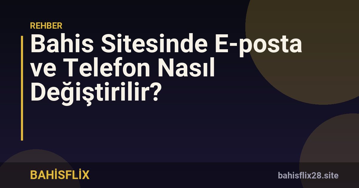 Bahis Sitesinde E-posta ve Telefon Nasıl Değiştirilir?