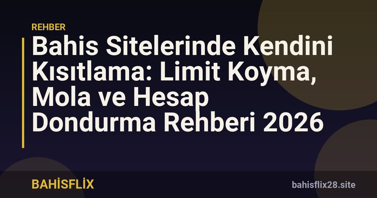 Bahis Sitelerinde Kendini Kısıtlama: Limit Koyma, Mola ve Hesap Dondurma Rehberi 2026