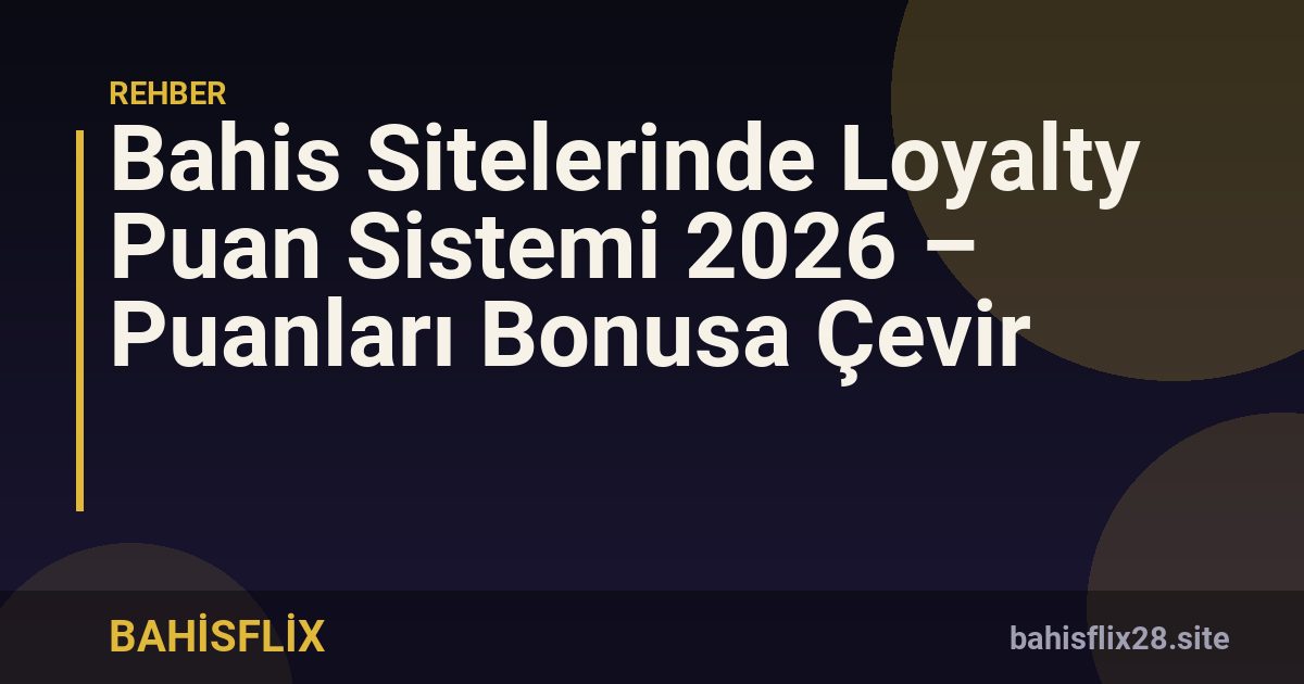Bahis Sitelerinde Loyalty Puan Sistemi 2026 – Puanları Bonusa Çevir