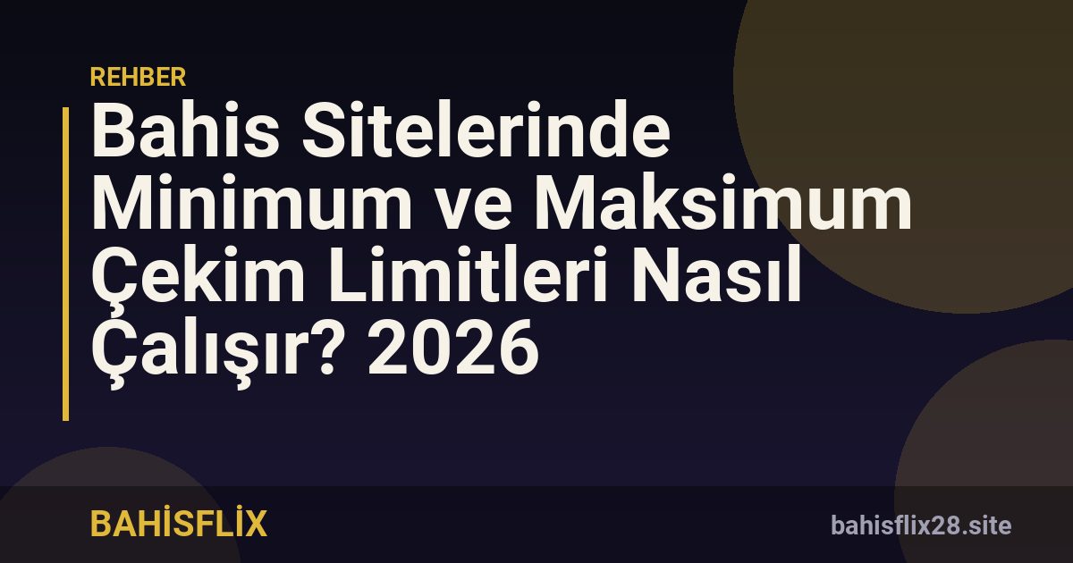 Bahis Sitelerinde Minimum ve Maksimum Çekim Limitleri Nasıl Çalışır? 2026