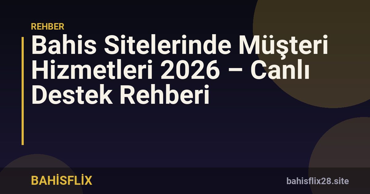 Bahis Sitelerinde Müşteri Hizmetleri 2026 – Canlı Destek Rehberi