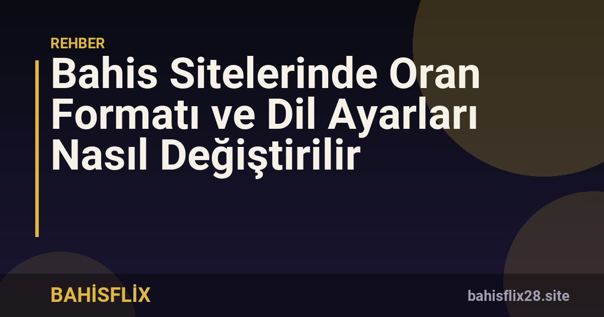 Bahis Sitelerinde Oran Formatı ve Dil Ayarları Nasıl Değiştirilir