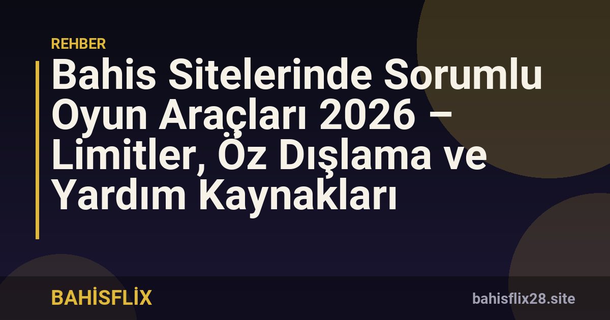 Bahis Sitelerinde Sorumlu Oyun Araçları 2026 – Limitler, Öz Dışlama ve Yardım Kaynakları