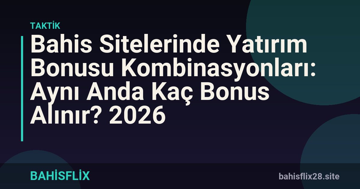 Bahis Sitelerinde Yatırım Bonusu Kombinasyonları: Aynı Anda Kaç Bonus Alınır? 2026