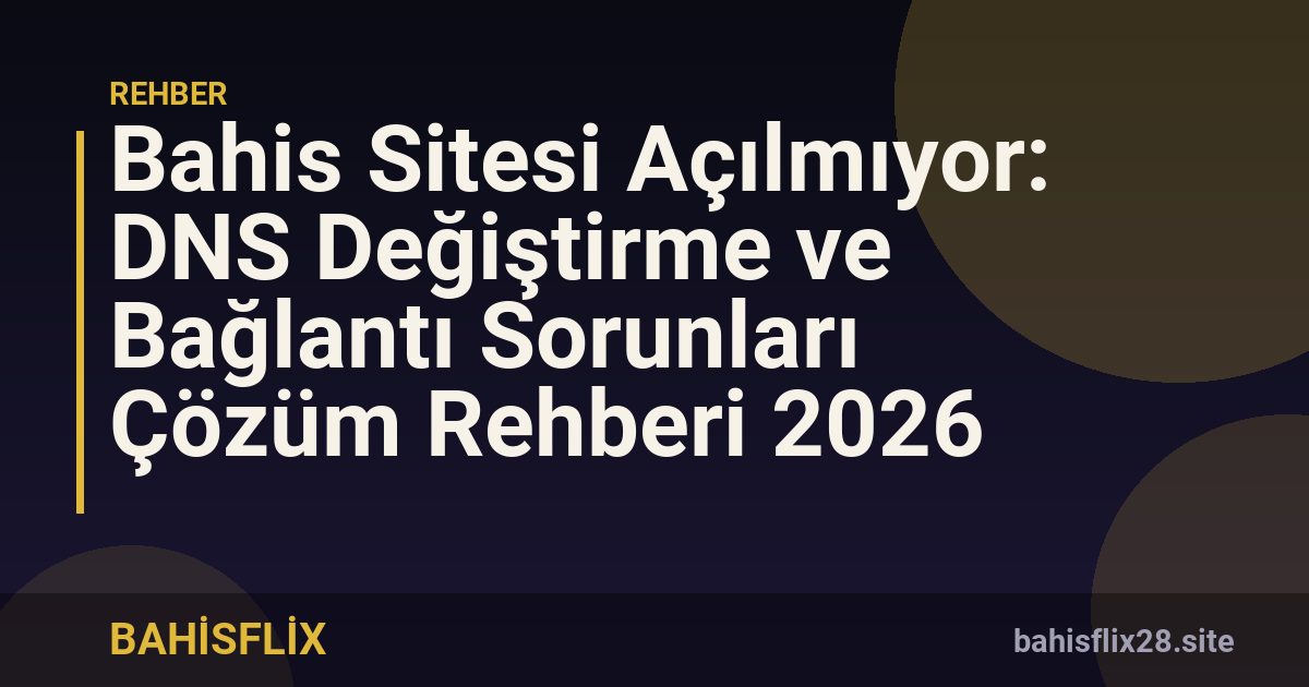 Bahis Sitesi Açılmıyor: DNS Değiştirme ve Bağlantı Sorunları Çözüm Rehberi 2026