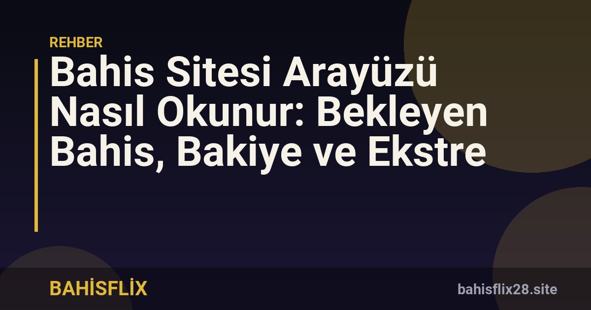 Bahis Sitesi Arayüzü Nasıl Okunur: Bekleyen Bahis, Bakiye ve Ekstre