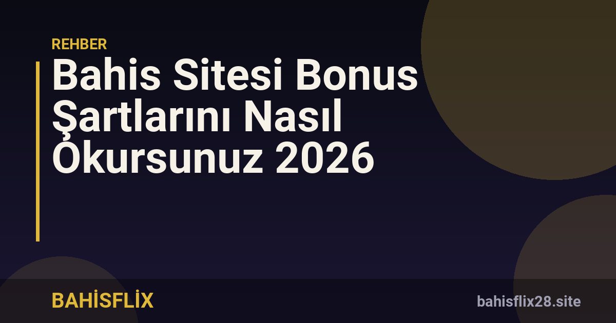 Bahis Sitesi Bonus Şartlarını Nasıl Okursunuz 2026