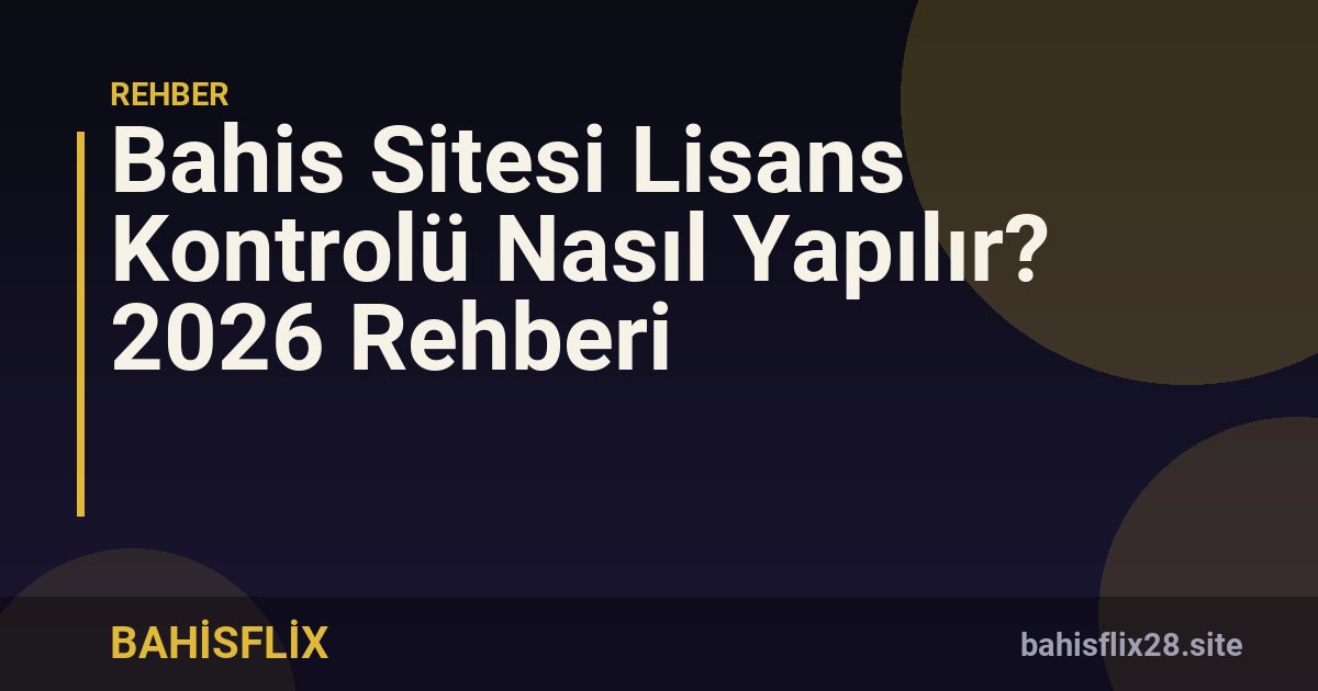 Bahis Sitesi Lisans Kontrolü Nasıl Yapılır? 2026 Rehberi