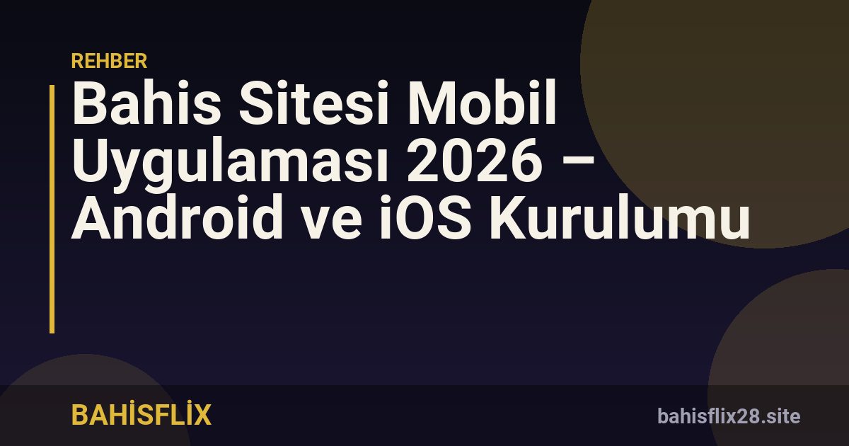 Bahis Sitesi Mobil Uygulaması 2026 – Android ve iOS Kurulumu