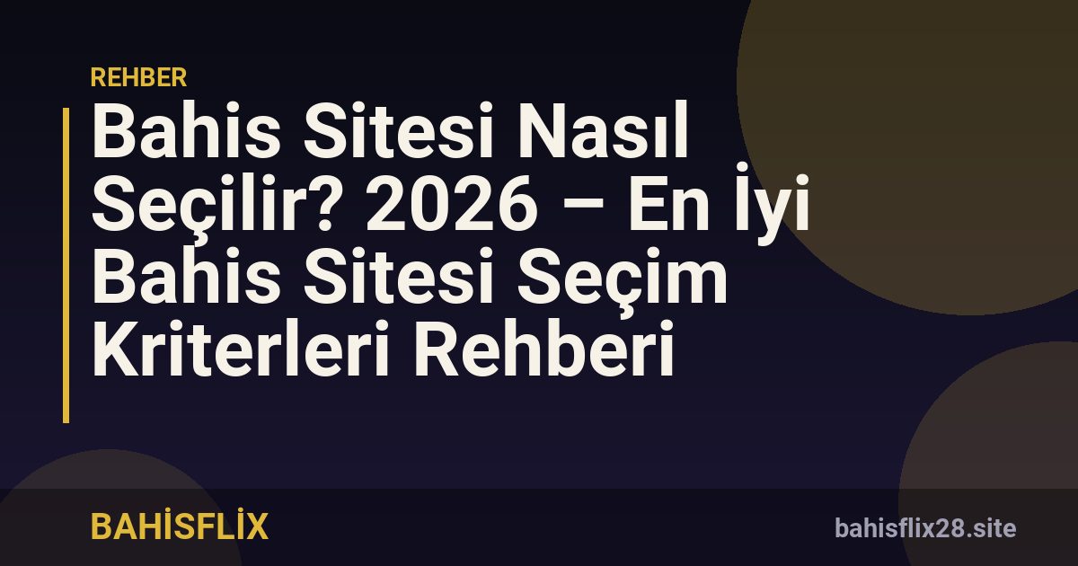 Bahis Sitesi Nasıl Seçilir? 2026 – En İyi Bahis Sitesi Seçim Kriterleri Rehberi