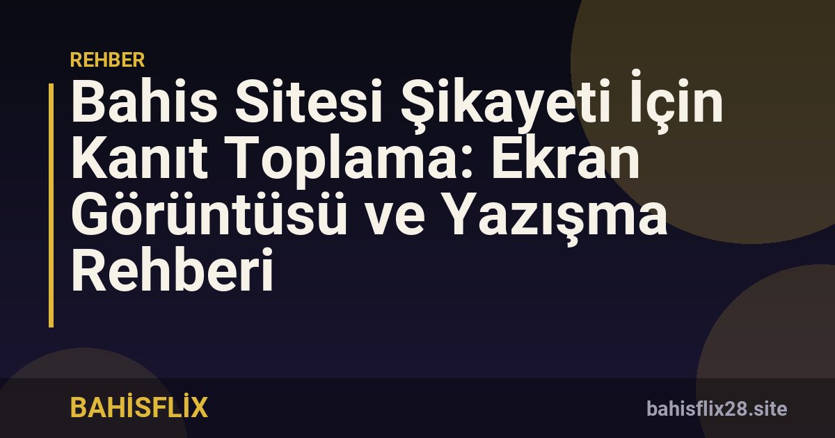 Bahis Sitesi Şikayeti İçin Kanıt Toplama: Ekran Görüntüsü ve Yazışma Rehberi