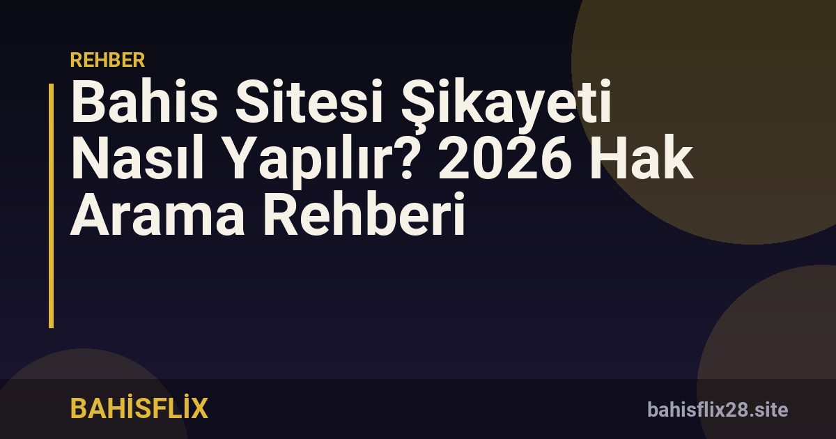 Bahis Sitesi Şikayeti Nasıl Yapılır? 2026 Hak Arama Rehberi