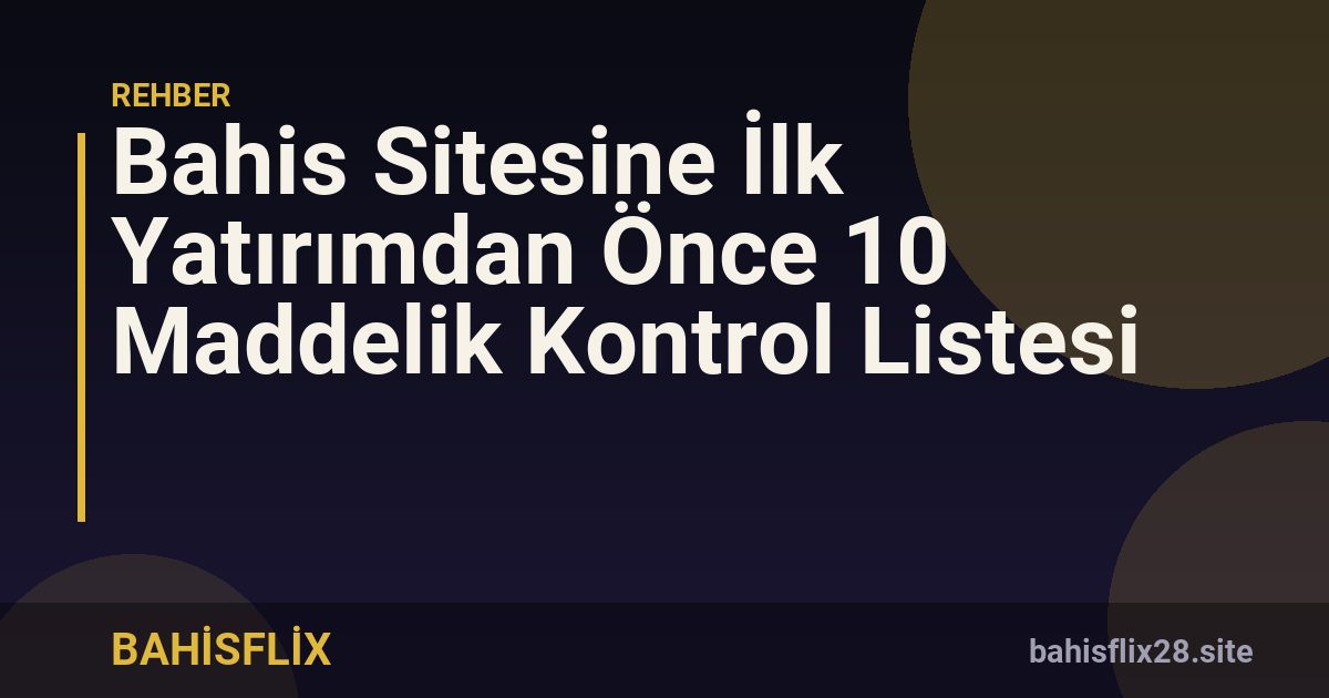 Bahis Sitesine İlk Yatırımdan Önce 10 Maddelik Kontrol Listesi