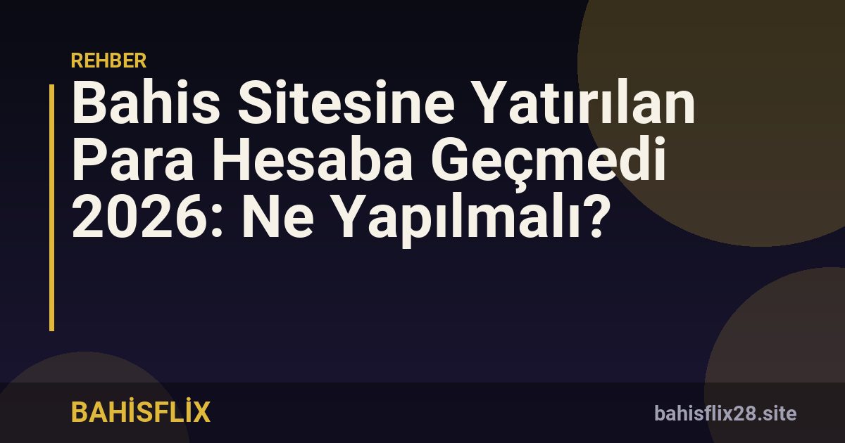 Bahis Sitesine Yatırılan Para Hesaba Geçmedi 2026: Ne Yapılmalı?