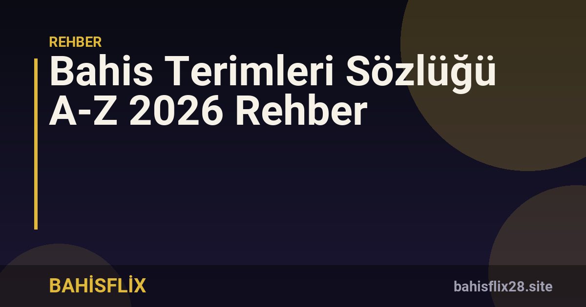 Bahis Terimleri Sözlüğü A-Z 2026 Rehber