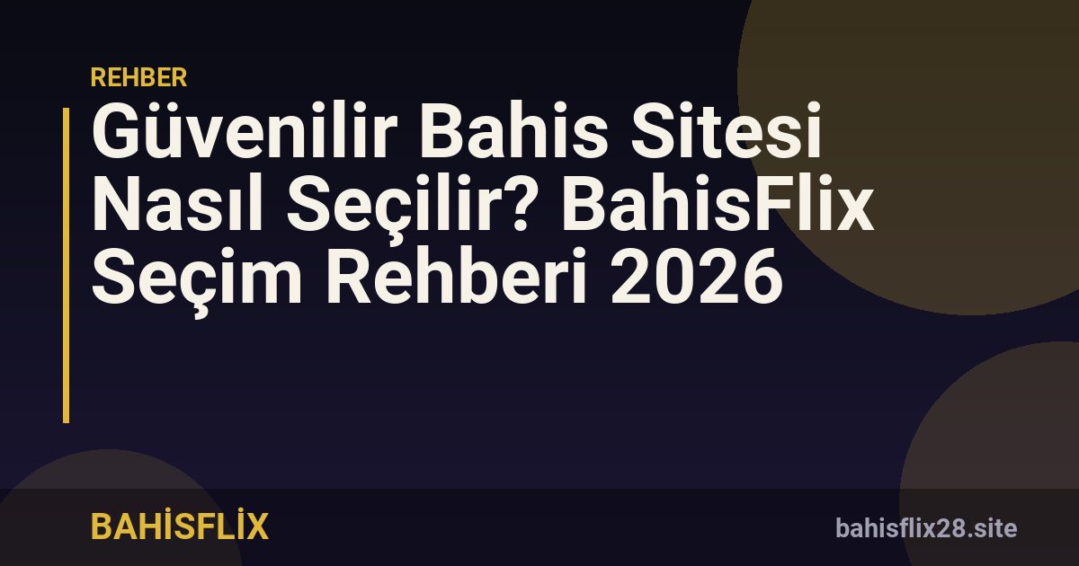 Güvenilir Bahis Sitesi Nasıl Seçilir? BahisFlix Seçim Rehberi 2026