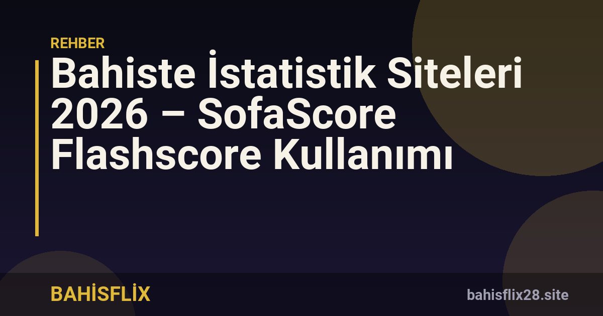 Bahiste İstatistik Siteleri 2026 – SofaScore Flashscore Kullanımı