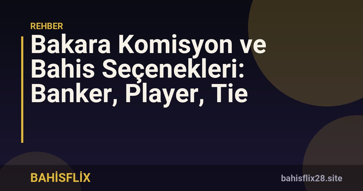 Bakara Komisyon ve Bahis Seçenekleri: Banker, Player, Tie