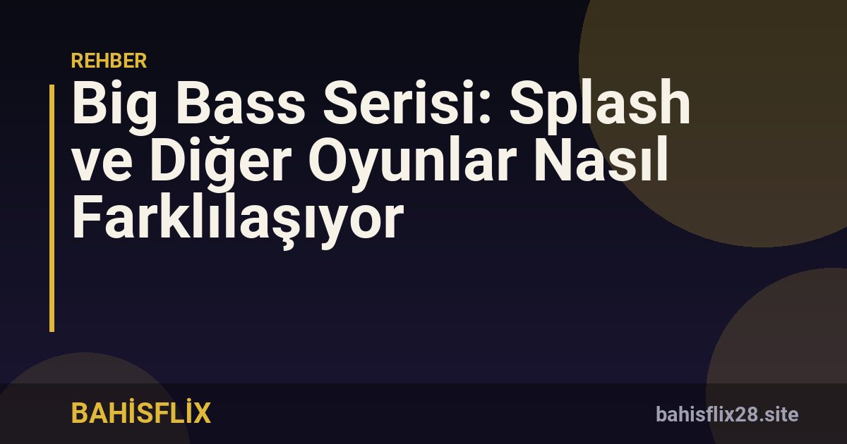 Big Bass Serisi: Splash ve Diğer Oyunlar Nasıl Farklılaşıyor