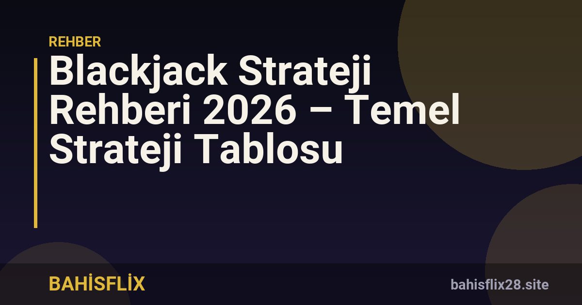 Blackjack Strateji Rehberi 2026 – Temel Strateji Tablosu