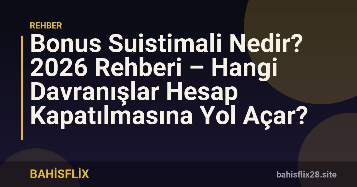Bonus Suistimali Nedir? 2026 Rehberi – Hangi Davranışlar Hesap Kapatılmasına Yol Açar?