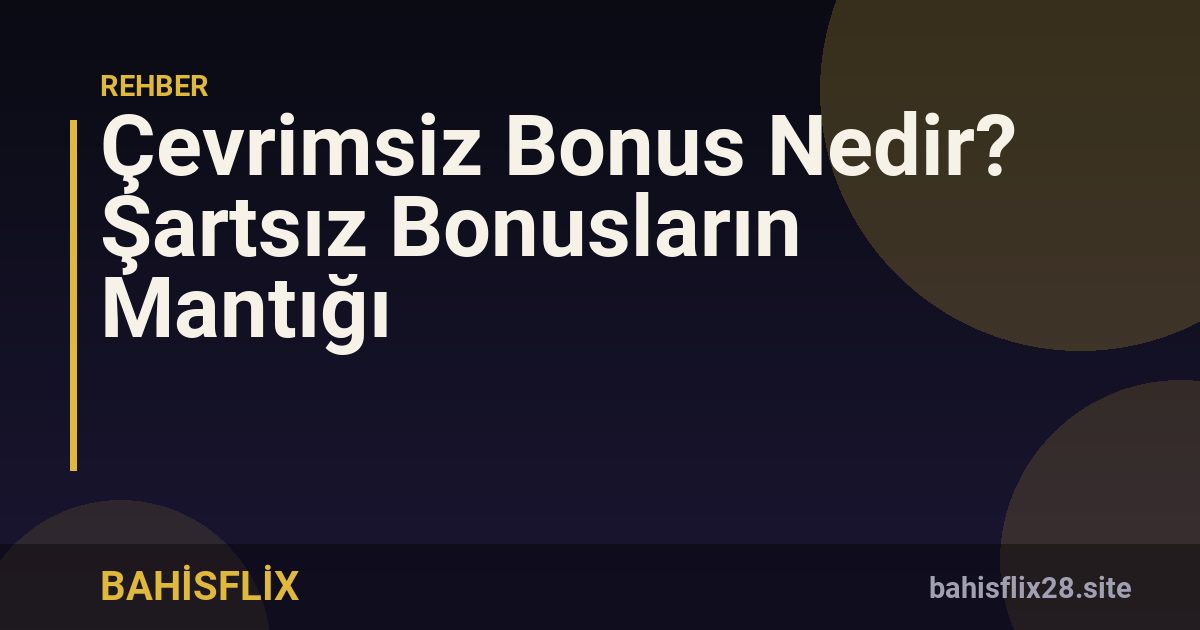 Çevrimsiz Bonus Nedir? Şartsız Bonusların Mantığı