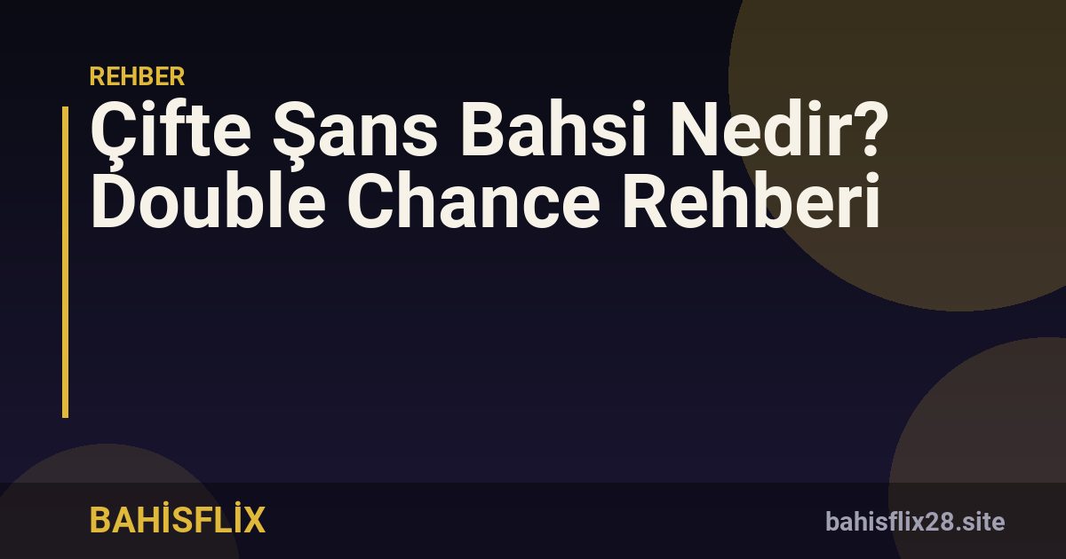 Çifte Şans Bahsi Nedir? Double Chance Rehberi