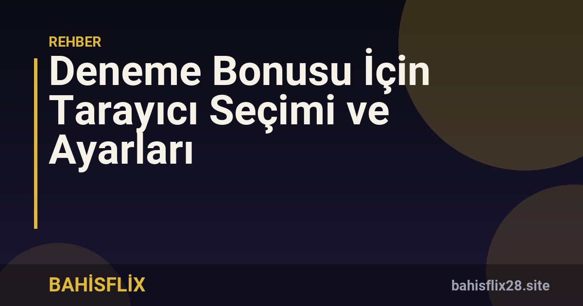 Deneme Bonusu İçin Tarayıcı Seçimi ve Ayarları