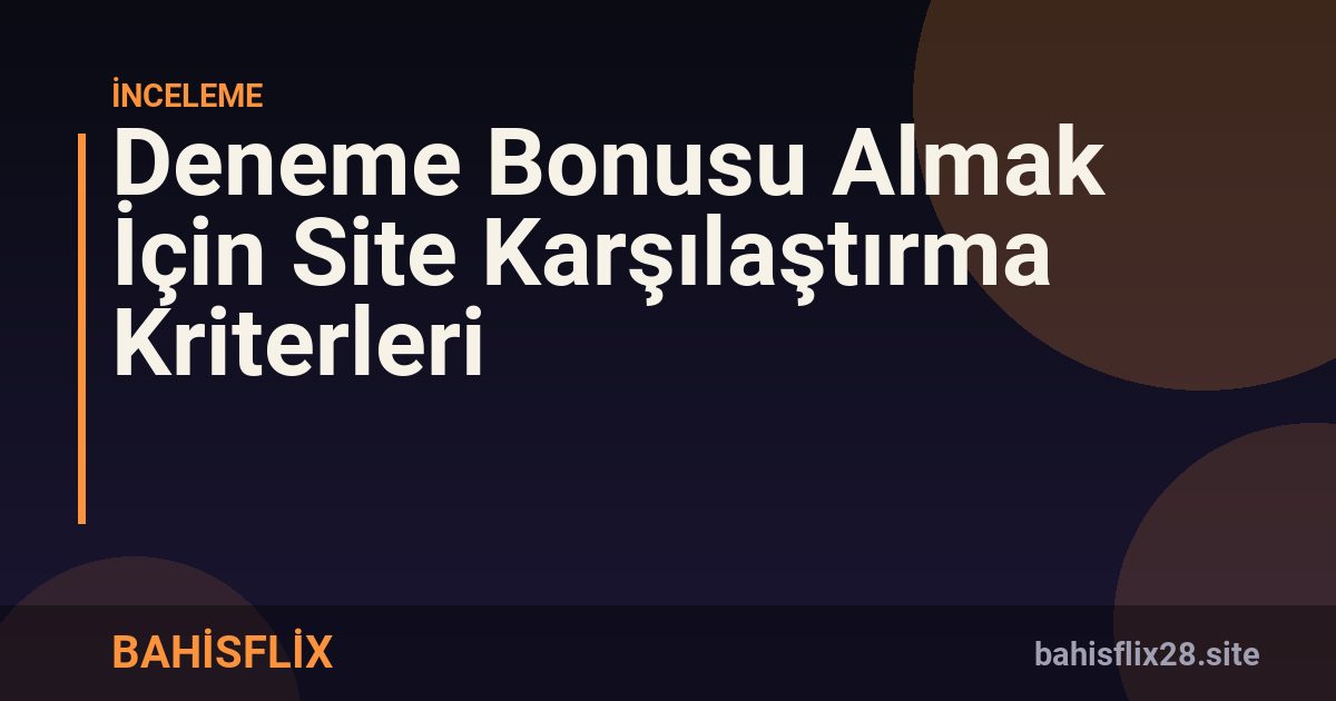Deneme Bonusu Almak İçin Site Karşılaştırma Kriterleri