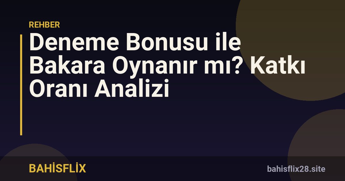 Deneme Bonusu ile Bakara Oynanır mı? Katkı Oranı Analizi