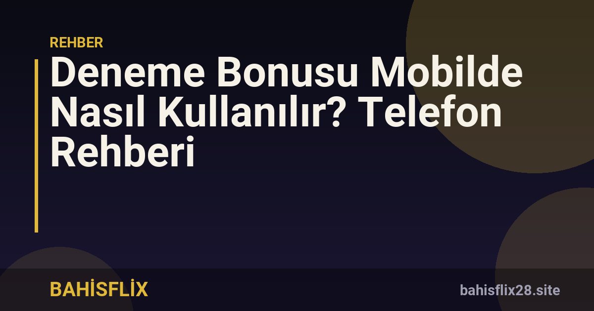 Deneme Bonusu Mobilde Nasıl Kullanılır? Telefon Rehberi