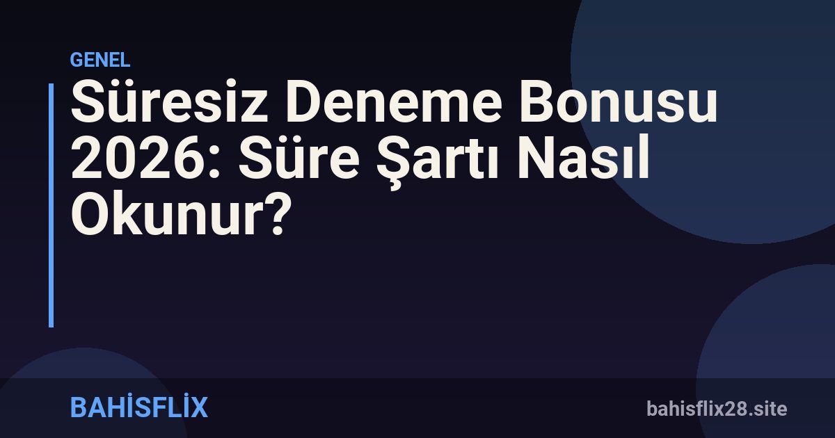 Süresiz Deneme Bonusu 2026: Süre Şartı Nasıl Okunur?