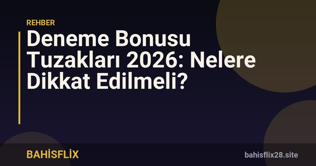Deneme Bonusu Tuzakları 2026: Nelere Dikkat Edilmeli?