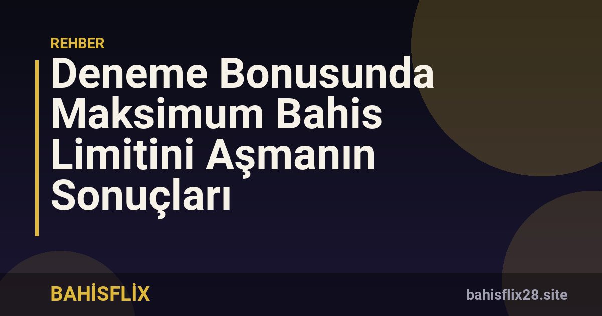 Deneme Bonusunda Maksimum Bahis Limitini Aşmanın Sonuçları