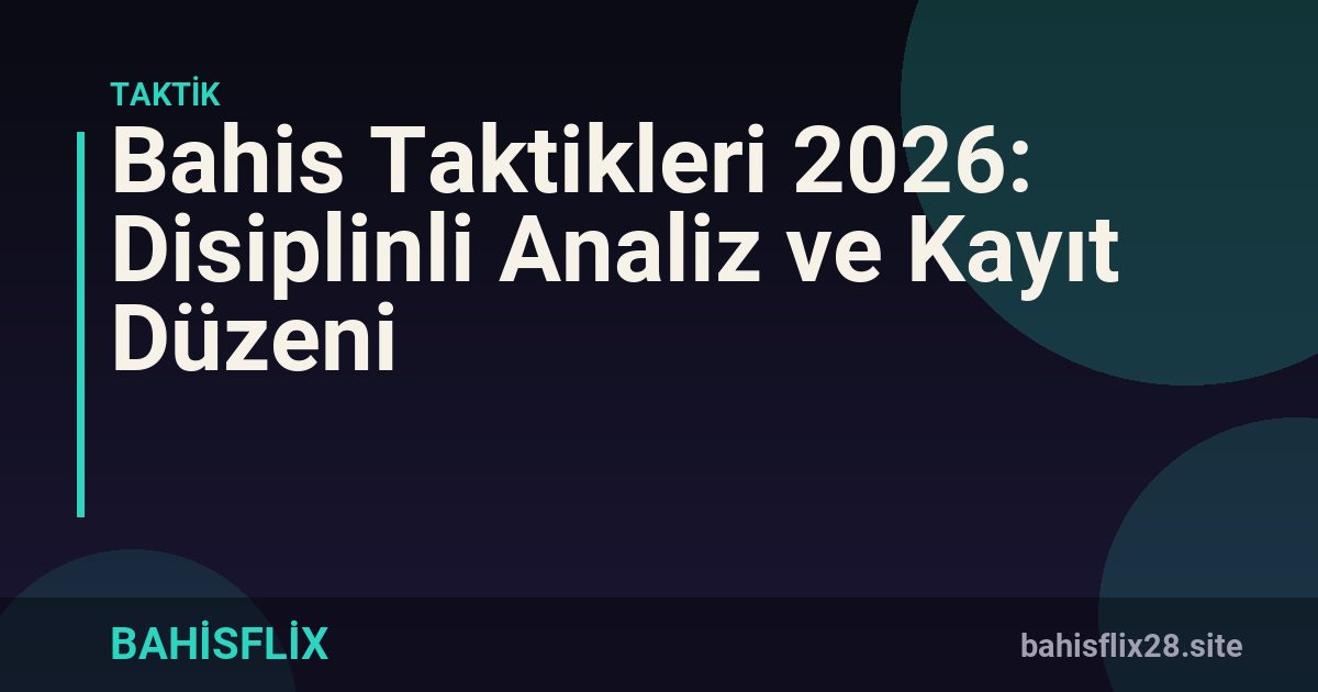 Bahis Taktikleri 2026: Disiplinli Analiz ve Kayıt Düzeni