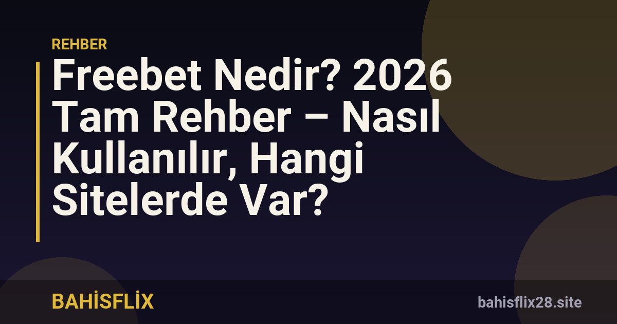 Freebet Nedir? 2026 Tam Rehber – Nasıl Kullanılır, Hangi Sitelerde Var?