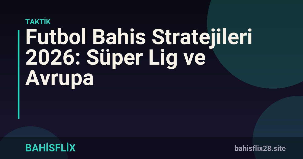Futbol Bahis Stratejileri 2026: Süper Lig ve Avrupa
