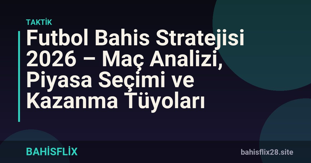 Futbol Bahis Stratejisi 2026 – Maç Analizi, Piyasa Seçimi ve Kazanma Tüyoları