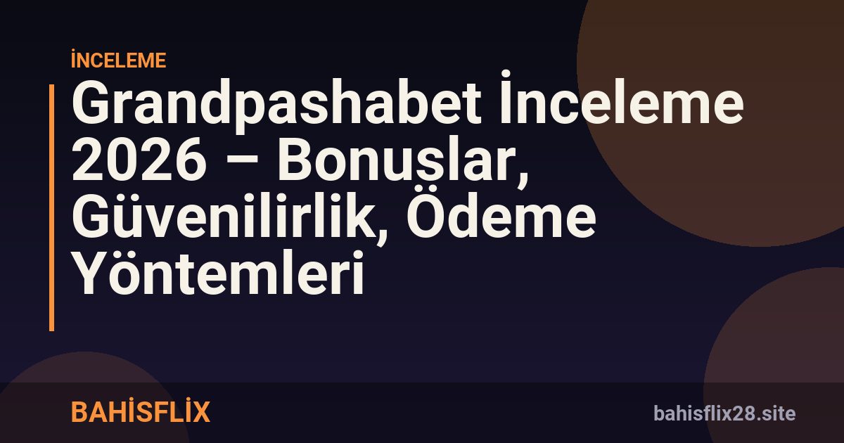 Grandpashabet İnceleme 2026 – Bonuslar, Güvenilirlik, Ödeme Yöntemleri
